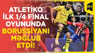 UEFA Çempionlar Liqası, 1/4 final | Atletiko 2:1 Borussiya Dortmund | İCMAL