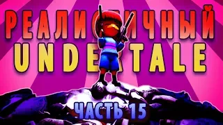 РЕАЛИСТИЧНЫЙ UNDERTALE! (Часть 15)