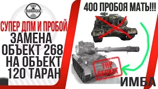 ЗАМЕНА ОБЪЕКТ 268 НА ОБЪЕКТ 120 ТАРАН! ИМБА! САМОЕ ПРОБИВНОЕ И ДПМНОЕ ОРУДИЕ В ИГРЕ! World of Tanks