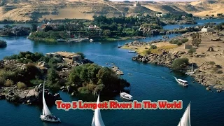 Top 5 Longest Rivers In The World