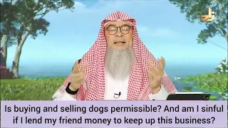 Is buying & selling dogs permissible? Am I sinful if I lend money for this business? assim al hakeem