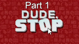 Dude STOP! Part 1