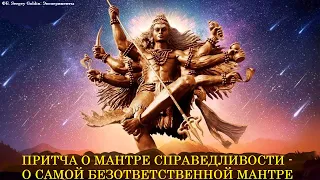 ПРИТЧА О САМОЙ БЕЗОТВЕТСТВЕННОЙ МАНТРЕ - О МАНТРЕ СПРАВЕДЛИВОСТИ