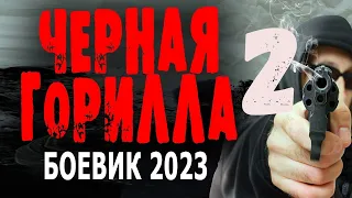 "ЧЕРНАЯ ГОРИЛЛА 2" ВСЕ СЕРИИ Боевик 2023 новый премьера