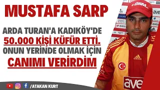Mustafa Sarp:Arda Turan'a Kadıköy'de 50.000 kişi küfür etti. Onun yerinde olmak için canımı verirdim