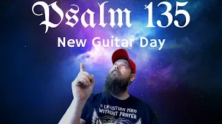 New Guitar Day and Bible Project Reading Psalm 135