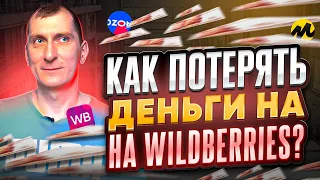 Как ПОТЕРЯТЬ ДЕНЬГИ на Wildberries, Ozon, Яндекс Маркете и других маркетплейсах 💸 Ошибки селлеров!