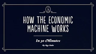 How The Economic Machine Works in 30 minutes by Ray Dalio