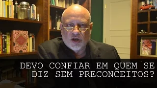 Devo confiar em quem se diz sem preconceitos? - Luiz Felipe Pondé