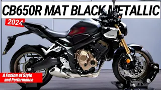 2024 NEW CB650R MAT GUNPOWDER BLACK METALLIC : The Perfect Combination of Form and Function