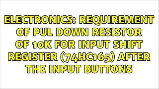 Requirement of pul down resistor of 10k for Input Shift Register (74HC165) after the input buttons
