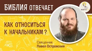 Как относиться к начальникам ?  Библия отвечает. Священник Павел Островский