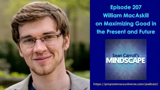 Mindscape 207 | William MacAskill on Maximizing Good in the Present and Future