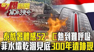 泰國酷暑體感52°C「亞洲熱到難呼吸」！菲水壩見底「300年遺跡現蹤」   熱浪來襲如煉獄？【57爆新聞 萬象搜奇】  @57BreakingNews