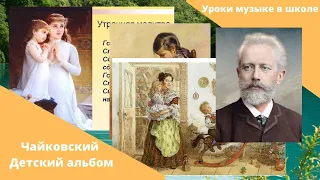 Детский альбом. Уроки музыки в школе. П.И Чайковский