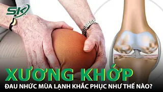 Chứng Đau Nhức Xương Khớp Mùa Lạnh Khắc Phục Và Phòng Ngừa Như Thế Nào? |SKĐS