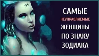 САМЫЕ НЕУПРАВЛЯЕМЫЕ ЖЕНЩИНЫ ПО ЗНАКУ ЗОДИАКА