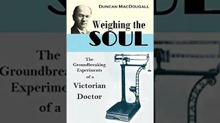 Dr. Duncan MacDougall and the Weight of the Soul: Unveiling Mysteries of Life and Death