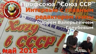 интервью с гл.редактором газеты "Хочу в СССР2"А.В.Голубевым / Профсоюз Союз ССР / май 2018