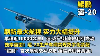 运-20“智”造画面 数字化生产车间首次曝光 超临界机翼太先进！“鲲鹏”突破最大航程 单程近10,000公里 飞赴奥地利引起轰动！运-20飞行员带你看座舱 海量细节大饱眼福！| 军迷天下