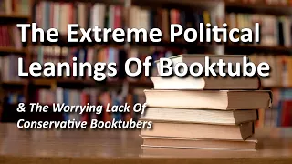 The Extreme Political Leanings Of Booktube - (& The Worrying Lack Of Conservative Booktubers)