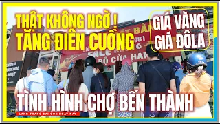 THẬT KHÔNG NGỜ ! TĂNG ĐIÊN CUỒNG GIÁ VÀNG, GIÁ ĐÔLA | Tình Hình Chợ Bến Thành Trung Tâm Sài Gòn