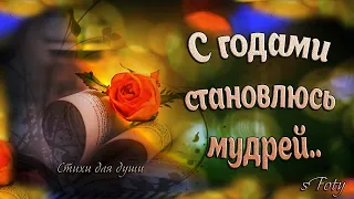 С годами становлюсь мудрей  Душевные стихи о жизни