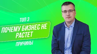 Почему бизнес не растет?  ТОП 3 причины.