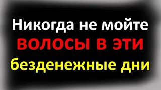 Никогда не мойте волосы в эти дни, иначе из безденежья никогда не выберетесь