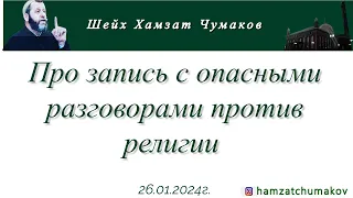 Шейх Хамзат Чумаков / Про запись с опасными разговорами против религии (26.01.2024г).