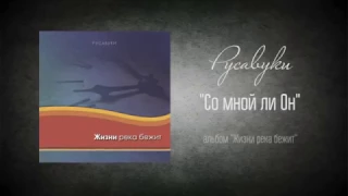 #24 Со мной ли Он - "Жизни река бежит" (Русавуки)