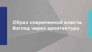 Образ современной власти. Взгляд через архитектуру.