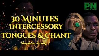 THEOPHILUS SUNDAY | 30 MINUTES INTERCESSORY TONGUES & CHANT PRAYER SESSION