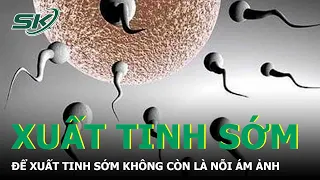 Để Xuất Tinh Sớm Không Còn Là Nỗi Ám Ảnh | SKĐS