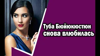 Туба Бюйюкюстюн снова влюбилась