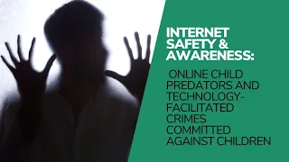 Internet Safety & Awareness: Online Child Predators & Technology Facilitated Crimes Against Children