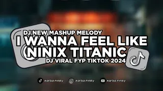 DJ I WANNA FEEL LIKE X NINIX TITANIC SLOW  VIRAL FYP TIKTOK 2024 | DJ NEW MASHUP MELODY MAMAN FVNDY