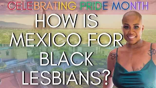 Moving to Mexico as a Black Lesbian | Black Women Abroad