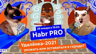 Хабр ПРО. Удалёнка-2021: уезжать или оставаться в городе?