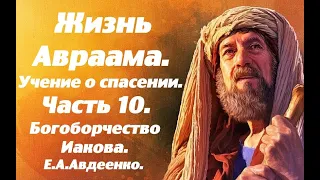 Жизнь Авраама. Часть 10. Богоборчество Иакова. Учение о спасении. Е.А. Авдеенко.