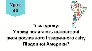 Урок 44.  У чому полягають неповторні риси рослинного і тваринного світу Південної Америки? ЯДС 4кл.