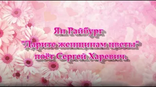 Песня Яна Райбурга "Дарите женщинам цветы" поёт Сергей Харевич.