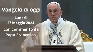 Vangelo di Oggi - Lunedi 27 Maggio 2024 con commento da Papa Francesco