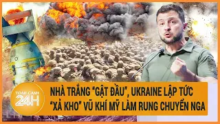 Điểm nóng quốc tế: Nhà Trắng “gật đầu”, Ukraine lập tức “xả kho” vũ khí Mỹ làm rung chuyển Nga