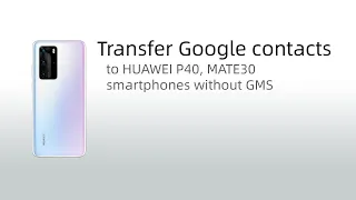 Google contacts to Huawei phones P40, P50, Mate30, Mate 40, Y7P, Nova 7i