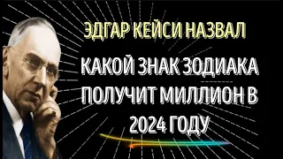 ГОТОВЬТЕСЬ! ЭТОТ ЗНАК ЗОДИАКА, ПОЛУЧИТ МИЛЛИОН В  2024 ГОДУ ПО УТВЕРЖДЕНИЯМ ЭДГАРА КЕЙСИ