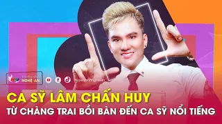 Ca sỹ Lâm Chấn Huy - từ chàng trai bồi bàn đến ca sỹ nổi tiếng