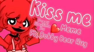 Kiss me // Meme // Ft, Bobby Bear Hug // PPT AU