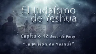 El Judaísmo de Yeshua CAP 12 Parte 2 La misión de Yeshua