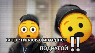 ||ВСТРЕТИЛАСЬ С ИНТЕРНЕТ-ПОДРУГОЙ!1!1!||